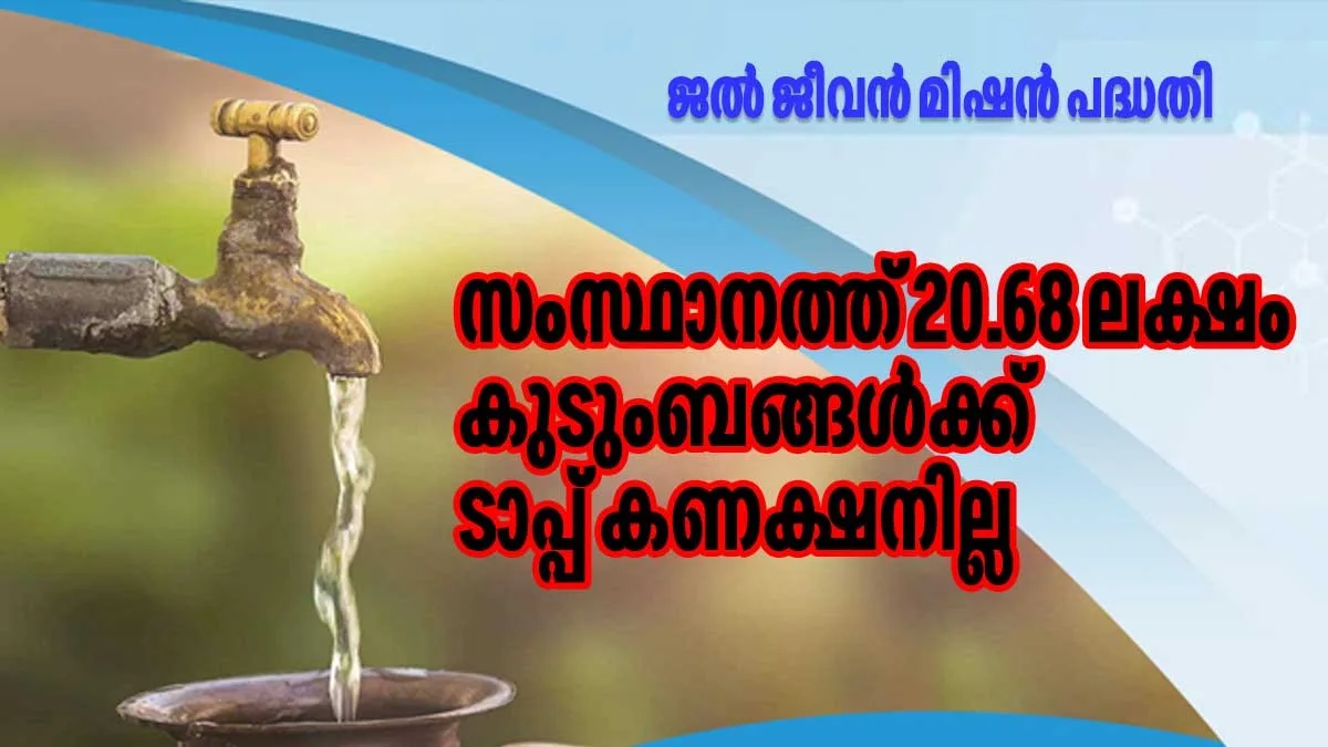 ജല് ജീവന് മിഷന് പദ്ധതി പാതിവഴിയില്; സംസ്ഥാനത്ത് 20.68 ലക്ഷം കുടുംബങ്ങള്ക്ക് ടാപ്പ് കണക്ഷനില്ല